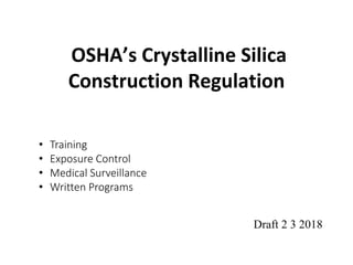 OSHA’s Crystalline Silica
Construction Regulation
29 CFR §1926.1153• Training
• Exposure Control
• Medical Surveillance
• Written Programs
Draft 2 3 2018
 