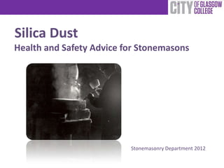 Silica Dust
Health and Safety Advice for Stonemasons




                          Stonemasonry Department 2012
 