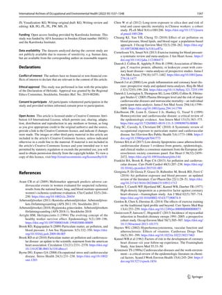 1547
International Archives of Occupational and Environmental Health (2022) 95:1537–1548
1 3
JS; Visualization: KG; Writing–original draft: KG; Writing–review and
editing: KB, PG, PL, PL, PW, MS, JS.
Funding Open access funding provided by Karolinska Institute. This
study was funded by AFA Insurance in Sweden (Grant number 160361)
and the Karolinska Institutet.
Data availability The datasets analyzed during the current study are
not publicly available due to reasons of sensitivity, e.g. human data,
but are available from the corresponding author on reasonable request.
Declarations
Conflict of interest The authors have no financial or non-financial con-
flicts of interest to declare that are relevant to the content of this article.
Ethical approval This study was performed in line with the principles
of the Declaration of Helsinki. Approval was granted by the Regional
Ethics Committee, Stockholm, Sweden (Ref. No. 2019-00208).
Consent to participate All participants volunteered participation in the
study and provided written informed consent prior to participation.
Open Access This article is licensed under a Creative Commons Attri-
bution 4.0 International License, which permits use, sharing, adapta-
tion, distribution and reproduction in any medium or format, as long
as you give appropriate credit to the original author(s) and the source,
provide a link to the Creative Commons licence, and indicate if changes
were made. The images or other third party material in this article are
included in the article's Creative Commons licence, unless indicated
otherwise in a credit line to the material. If material is not included in
the article's Creative Commons licence and your intended use is not
permitted by statutory regulation or exceeds the permitted use, you will
need to obtain permission directly from the copyright holder. To view a
copy of this licence, visit http://​creat​iveco​mmons.​org/​licen​ses/​by/4.​0/.
References
Arant CB et al (2009) Multimarker approach predicts adverse car-
diovascular events in women evaluated for suspected ischemia:
results from the national heart, lung, and blood institute-sponsored
women’s ischemia syndrome evaluation. Clin Cardiol 32(5):244–
250. https://​doi.​org/​10.​1002/​clc.​20454
Arbetsmiljöverket (2011) Kemiska arbetsmiljörisker. Arbetsmiljöver-
kets författningssamling (AFS 2011:19). Stockholm 2011
Arbetsmiljöverket (2018) Hygieniska gränsvärden. Arbetsmiljöverkets
författningssamling (AFS 2018:1). Stockholm 2018
Arrighi HM, Hertzpicciotto I (1994) The evolving concept of the
healthy worker survivor effect. Epidemiology 5(2):189–196.
https://​doi.​org/​10.​1097/​00001​648-​19940​3000-​00009
Brook RD, Rajagopalan S (2009) Particulate matter, air pollution, and
blood pressure. J Am Soc Hypertens 3(5):332–350. https://​doi.​
org/​10.​1016/j.​jash.​2009.​08.​005
Brook RD et al (2010) Particulate matter air pollution and cardiovascu-
lar disease: an update to the scientific statement from the american
heart association. Circulation 121(21):2331–2378. https://​doi.​org/​
10.​1161/​CIR.​0b013​e3181​dbece1
Byrne DG, Espnes GA (2008) Occupational stress and cardiovascular
disease. Stress Health 24(3):231–238. https://​doi.​org/​10.​1002/​
smi.​1203
Chen W et al (2012) Long-term exposure to silica dust and risk of
total and cause-specific mortality in Chinese workers: a cohort
study. PLoS Med 9(4):e1001206. https://​doi.​org/​10.​1371/​journ​
al.​pmed.​10012​06
Chuang KJ, Yan YH, Cheng TJ (2010) Effect of air pollution on
blood pressure, blood lipids, and blood sugar: a population-based
approach. J Occup Environ Med 52(3):258–262. https://​doi.​org/​
10.​1097/​JOM.​0b013​e3181​ceff7a
Cornelissen VA, Smart NA (2013) Exercise training for blood pressure:
a systematic review and meta-analysis. J Am Heart Assoc. https://​
doi.​org/​10.​1161/​jaha.​112.​004473
Danesh J, Collins R, Appleby P, Peto R (1998) Association of fibrino-
gen, C-reactive protein, albumin, or leukocyte count with coro-
nary heart disease—meta-analyses of prospective studies. Jama-J
Am Med Assoc 279(18):1477–1482. https://​doi.​org/​10.​1001/​jama.​
279.​18.​1477
Danesh J et al (2000) Low grade inflammation and coronary heart dis-
ease: prospective study and updated meta-analyses. Bmj-Br Med
J 321(7255):199–204. https://​doi.​org/​10.​1136/​bmj.​321.​7255.​199
Danesh J, Lewington S, Thompson SG, Lowe GDO, Collins R, Fibrino-
gen Studies C (2005) Plasma fibrinogen level and the risk of major
cardiovascular diseases and nonvascular mortality—an individual
participant meta-analysis. Jama-J Am Med Assoc 294(14):1799–
1809. https://​doi.​org/​10.​1001/​jama.​294.​14.​1799
Eikelboom JW, Lonn E, Genest J Jr, Hankey G, Yusuf S (1999)
Homocyst(e)ine and cardiovascular disease: a critical review of
the epidemiologic evidence. Ann Intern Med 131(5):363–375.
https://​doi.​org/​10.​7326/​0003-​4819-​131-5-​19990​9070-​00008
Fang SC, Cassidy A, Christiani DC (2010) A Systematic review of
occupational exposure to particulate matter and cardiovascular
disease. Int J Environ Res Public Health 7(4):1773–1806. https://​
doi.​org/​10.​3390/​ijerp​h7041​773
Ference BA et al (2017) Low-density lipoproteins cause atherosclerotic
cardiovascular disease 1 evidence from genetic, epidemiologic,
and clinical studies a consensus statement from the European ath-
erosclerosis society consensus panel. Eur Heart J 38(32):2459–
2472. https://​doi.​org/​10.​1093/​eurhe​artj/​ehx144
Franklin BA, Brook R, Pope CA (2015) Air pollution and cardiovas-
cular disease. Curr Probl Cardiol 40(5):207–238. https://​doi.​org/​
10.​1016/j.​cpcar​diol.​2015.​01.​003
Giorginia P, Di Giosia P, Grassi D, Rubenfire M, Brook RD, Ferri C
(2016) Air pollution exposure and blood pressure: an updated
review of the literature. Curr Pharm Des 22(1):28–51. https://​doi.​
org/​10.​2174/​13816​12822​66615​11091​11712
Gordon T, Castelli WP, Hjortland MC, Kannel WB, Dawber TR (1977)
High-density lipoprotein as a protective factor against coronary
heart-disease—framingham study. Am J Med 62(5):707–714.
https://​doi.​org/​10.​1016/​0002-​9343(77)​90874-9
Gordon B, Chen S, Durstine JL (2014) The effects of exercise training
on the traditional lipid profile and beyond. Curr Sports Med Rep
13(4):253–259. https://​doi.​org/​10.​1249/​jsr.​00000​00000​000073
Gustavsson P, Jansson C, Hogstedt C (2013) Incidence of myocardial
infarction in Swedish chimney sweeps 1991–2005: a prospective
cohort study. Occup Environ Med 70(7):505–507. https://​doi.​org/​
10.​1136/​oemed-​2013-​101371
Haynes WG (2002) Hyperhomocysteinemia, vascular function and
atherosclerosis: Effects of vitamins. Cardiovasc Drugs Ther
16(5):391–399. https://​doi.​org/​10.​1023/a:​10221​30217​463
Kannel WB et al (1961) Factors of risk in the development of coronary
heart disease–six year follow-up experience. The Framingham
Study. Ann Intern Med 55:33–50
Kristensen TS (1989a) Cardiovascular-diseases and the work-environ-
ment—a critical-review of the epidemiologic literature on chemi-
cal factors. Scand J Work Environ Health 15(4):245–264. https://​
doi.​org/​10.​5271/​sjweh.​1854
 