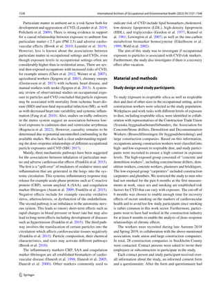1538 International Archives of Occupational and Environmental Health (2022) 95:1537–1548
1 3
Particulate matter in ambient air is a risk factor both for
development and aggravation of CVD, (Leander et al. 2019;
Polichetti et al. 2009). There is strong evidence in support
for a causal relationship between exposure to ambient fine
particulate matter < 2.5 µm (PM 2.5) and adverse cardio-
vascular effects (Brook et al. 2010; Leander et al. 2019).
However, less is known about the associations between
particulate matter in occupational settings and CVDs, even
though exposure levels in occupational settings often are
considerably higher than in residential areas. There are sev-
eral dust-exposed occupations with increased risks of CVD,
for example miners (Chen et al. 2012; Weiner et al. 2007),
agricultural workers (Sjogren et al. 2003), chimney sweeps
(Gustavsson et al. 2013) with ischemic heart disease, and
manual workers with stroke (Sjogren et al. 2013). A system-
atic review of observational studies on occupational expo-
sure to particles and CVD concluded that particle exposure
may be associated with mortality from ischemic heart dis-
ease (IHD) and non-fatal myocardial infarction (MI), as well
as with decreased heart rate variability and systemic inflam-
mation (Fang et al. 2010). Also, studies on traffic enforcers
in the metro system suggest an association between low-
level exposure to cadmium-dust and ventricular arrythmias
(Regencia et al. 2022). However, causality remains to be
determined due to potential uncontrolled confounding in the
available studies. We also lack a clear understanding regard-
ing the dose–response relationships of different occupational
particle exposures and CVD (SBU 2017).
Mainly, three mechanistic pathways have been suggested
for the associations between inhalation of particulate mat-
ter and adverse cardiovascular effects (Franklin et al. 2015).
The first is a “spill-over” of mediators of oxidative stress and
inflammation that are generated in the lungs into the sys-
temic circulation. This systemic inflammatory response may
release for example acute phase proteins such as C-reactive
protein (CRP), serum amyloid A (SAA), and coagulation
marker fibrinogen (Arant et al. 2009; Franklin et al. 2015).
Negative effects include for example vascular oxidative
stress, atherosclerosis, or dysfunction of the endothelium.
The second pathway is an imbalance in the autonomic nerv-
ous system. This leads to (more) short-term effects such as
rapid changes in blood pressure or heart rate but may also
lead to long-term effects including development of diseases
such as hypertension (Franklin et al. 2015). The third path-
way involves the translocation of certain particles into the
circulation which affects cardiovascular tissues negatively
(Franklin et al. 2015). Particle composition, their chemical
characteristics, and sizes may activate different pathways
(Brook et al. 2010).
The inflammatory markers CRP, SAA and coagulation
marker fibrinogen are all established biomarkers of cardio-
vascular disease (Danesh et al. 1998; Danesh et al. 2005;
Danesh et al. 2000). Other markers commonly used to
indicate risk of CVD include lipid biomarkers cholesterol,
low-density lipoprotein (LDL), high-density lipoprotein
(HDL), and triglycerides (Gordon et al. 1977; Kannel et
al. 1961; Lewington et al. 2007) as well as the one-carbon
metabolism biomarker homocysteine (Eikelboom et al.
1999; Wald et al. 2002).
The aim of this study was to investigate if occupational
exposure to particles is associated with CVD risk markers.
Furthermore, the study also investigates if there is a recovery
effect after vacation.
Material and methods
Study design and study participants
To study exposure to respirable silica as well as respirable
dust and dust of other sizes in the occupational setting, active
construction workers were selected as the study population.
Workplaces and work tasks with different levels of exposure
to dust, including respirable silica, were identified in collab-
oration with representatives of the Construction Trade Union
(Svenska byggnadsarbetareförbundet), the Association for
Concrete/Stone drillers, Demolition and Decontamination
Workers (Branschföreningen för byggnadsberedning) and
large construction companies. Based on this information,
occupations among construction workers were classified into
high- and low-exposure to respirable dust, and study partici-
pants were recruited to ensure a high contrast in exposure
levels. The high-exposed group consisted of “concrete and
demolition workers”, including concrete/stone drillers, dem-
olition workers, concrete workers, plasterers and bricklayers.
The low-exposed group “carpenters” included construction
carpenters and plumbers. We restricted the study to men who
had not smoked for the past 6 months at the first measure-
ments at work, since sex and smoking are established risk
factors for CVD that can vary with exposure. The cut-off of
6 months was chosen to enable enough time for recovery
effects of recent smoking on the markers of cardiovascular
health and to avoid too few study participants since smoking
is rather common in this work sector. Furthermore, partici-
pants were to have had worked in the construction industry
for at least 6 months to enable the analysis of dose–response
relationships of chronic effects.
The workers were recruited during late Autumn 2018
and Spring 2019, in collaboration with the above-mentioned
association, trade union and large construction companies.
In total, 28 construction companies in Stockholm County
were contacted. Contact persons were asked to invite their
employees or subcontractors to participate in the study.
Each contact person and study participant received over-
all information about the study, an informed consent form
and a questionnaire. After the form and questionnaire had
 