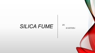 SILICA FUME BY,
M.MITHRA
 
