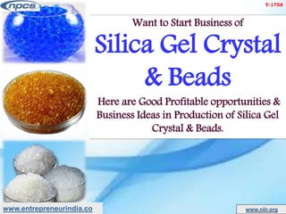 www.entrepreneurindia.co www.niir.org
Want to Start Business of
Silica Gel Crystal
& Beads
Here are Good Profitable opportunities &
Business Ideas in Production of Silica Gel
Crystal & Beads.
Y-1758
 