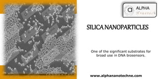 www.alphananotechne.com
SILICANANOPARTICLES
One of the significant substrates for
broad use in DNA biosensors.
 