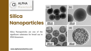 Silica
Nanoparticles
Silica Nanoparticles are one of the
significant substrates for broad use in
DNA biosensors
www.alphananotechne.com
 