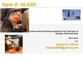 Topic 4: GLASS
Hassan Z. Harraz
hharraz2006@yahoo.com
2013- 2014
 