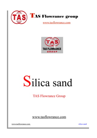 TAS Flowrance group
                             www.tasflowrance.com




            Silica sand
                       TAS Flowrance Group




                       www.tasflowrance.com
www.tasflowrance.com                                silica sand
 