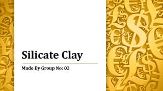 Silicate Clay
Made By Group No: 03
 