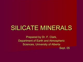 SILICATE MINERALS
       Prepared by Dr. F. Clark,
  Department of Earth and Atmospheric
     Sciences, University of Alberta
                                   Sept. 05
 