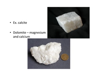 •  Ex. calcite  

•  Dolomite – magnesium 
   and calcium 
 