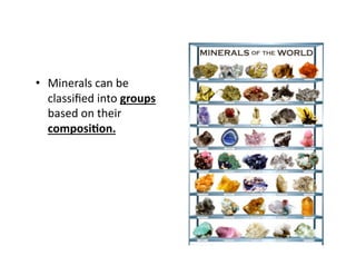 •  Minerals can be 
   classiﬁed into groups 
   based on their 
   composi;on. 
 