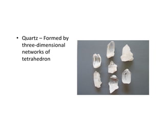 •  Quartz – Formed by 
   three‐dimensional 
   networks of 
   tetrahedron  
 
