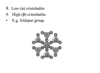 8. Low (α) cristobalite
9. High (β) cristobalite
• E.g. feldspar group.
 
