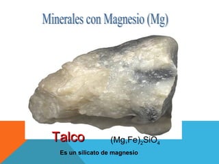 Minerales con Magnesio (Mg) Talco (Mg,Fe) 2 SiO 4   Es un silicato de magnesio 