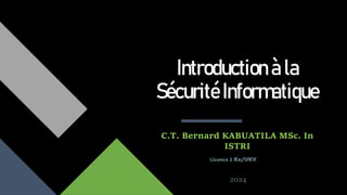 Introduction à la
Sécurité Informatique
C.T. Bernard KABUATILA MSc. In
ISTRI
Licence 2 Rx/UKV
2024
 