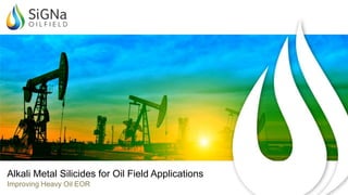 Improving Heavy Oil EOR
Alkali Metal Silicides for Oil Field Applications
 