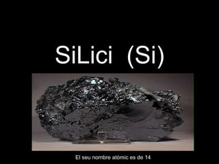 SiLici  (Si) El seu nombre atòmic es de 14 
