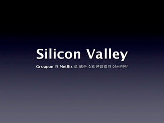 Silicon Valley
Groupon   Netﬂix
 