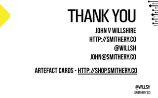 SMITHERY.CO
@WILLSH
THANKYOU
john v willshire
http://smithery.co
@willsh
john@smithery.co
artefact cards - http://shop.smi...