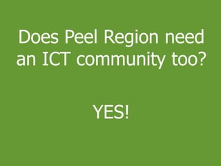 Does Peel Region need
an ICT community too?
YES!
 