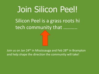 Join Silicon Peel!
LinkedIn
group
started!
Join us on Jan 24th in Mississauga and Feb 28th in Brampton
and help shape the direction the community will take!
Silicon Peel is a grass roots hi
tech community that ………..
 