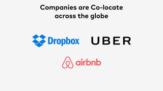 Companies are Co-locate
across the globe
 