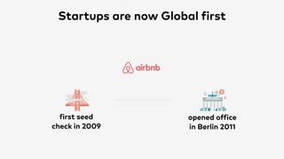 Startups are now Global first
first seed
check in 2009
opened office
in Berlin 2011
 