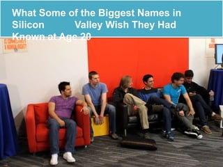What Some of the Biggest Names in
Silicon Valley Wish They Had
Known at Age 20
 