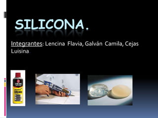 SILICONA.
Integrantes: Lencina Flavia, Galván Camila, Cejas
Luisina.
 