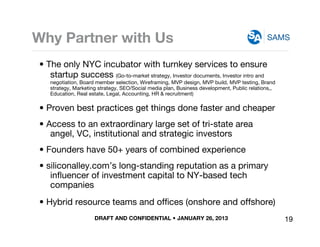 DRAFT AND CONFIDENTIAL • JANUARY 26, 2013
SAMSWhy Partner with Us
• The only NYC incubator with turnkey services to ensure...