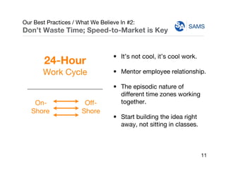 SAMS
Our Best Practices / What We Believe In #2:
Don’t Waste Time; Speed-to-Market is Key
• It’s not cool, it’s cool work....