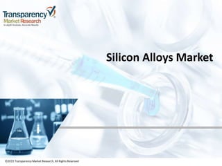 ©2019 TransparencyMarket Research,All Rights Reserved
Silicon Alloys Market
©2019 Transparency Market Research, All Rights Reserved
 