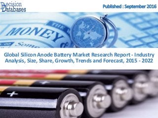 Published : September 2016
Global Silicon Anode Battery Market Research Report - Industry
Analysis, Size, Share, Growth, Trends and Forecast, 2015 - 2022
 