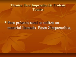 Técnica Para Impresión De Prótesis
                   Totales


   Para prótesis total se utiliza un
    material llamado Pasta Zinquenolica.
 