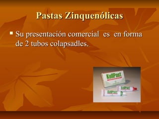 Pastas Zinquenólicas
   Su presentación comercial es en forma
    de 2 tubos colapsadles.
 