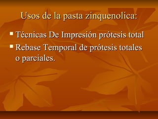 Usos de la pasta zinquenolica:
 Técnicas De Impresión prótesis total
 Rebase Temporal de prótesis totales

  o parciales.
 