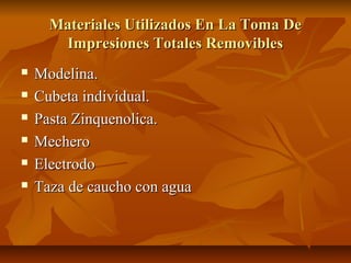 Materiales Utilizados En La Toma De
       Impresiones Totales Removibles
   Modelina.
   Cubeta individual.
   Pasta Zinquenolica.
   Mechero
   Electrodo
   Taza de caucho con agua
 