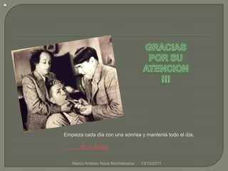 21/09/2011Marco Antonio Nava Nochebuena.GRACIAS POR SU ATENCION !!!Empieza cada día con una sonrisa y mantenla todo el día.            W. C. Fields