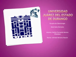 Universidad Juárez del estado de Durango Escuela de Odontología Materiales Dentales Alumna: Kathia Fernanda Moreno Villalobos Doctor: Alfredo Nevarez Rascón 