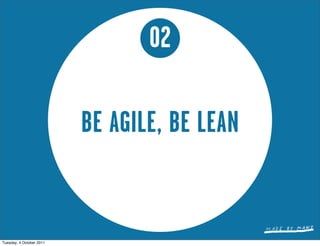 02

                          BE AGILE, BE LEAN


Tuesday, 4 October 2011
 