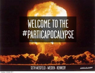 WELCOME TO THE
                          #PARTICAPOCALYPSE

                            SETH WEISFELD - WIEDEN + KENNEDY
T...