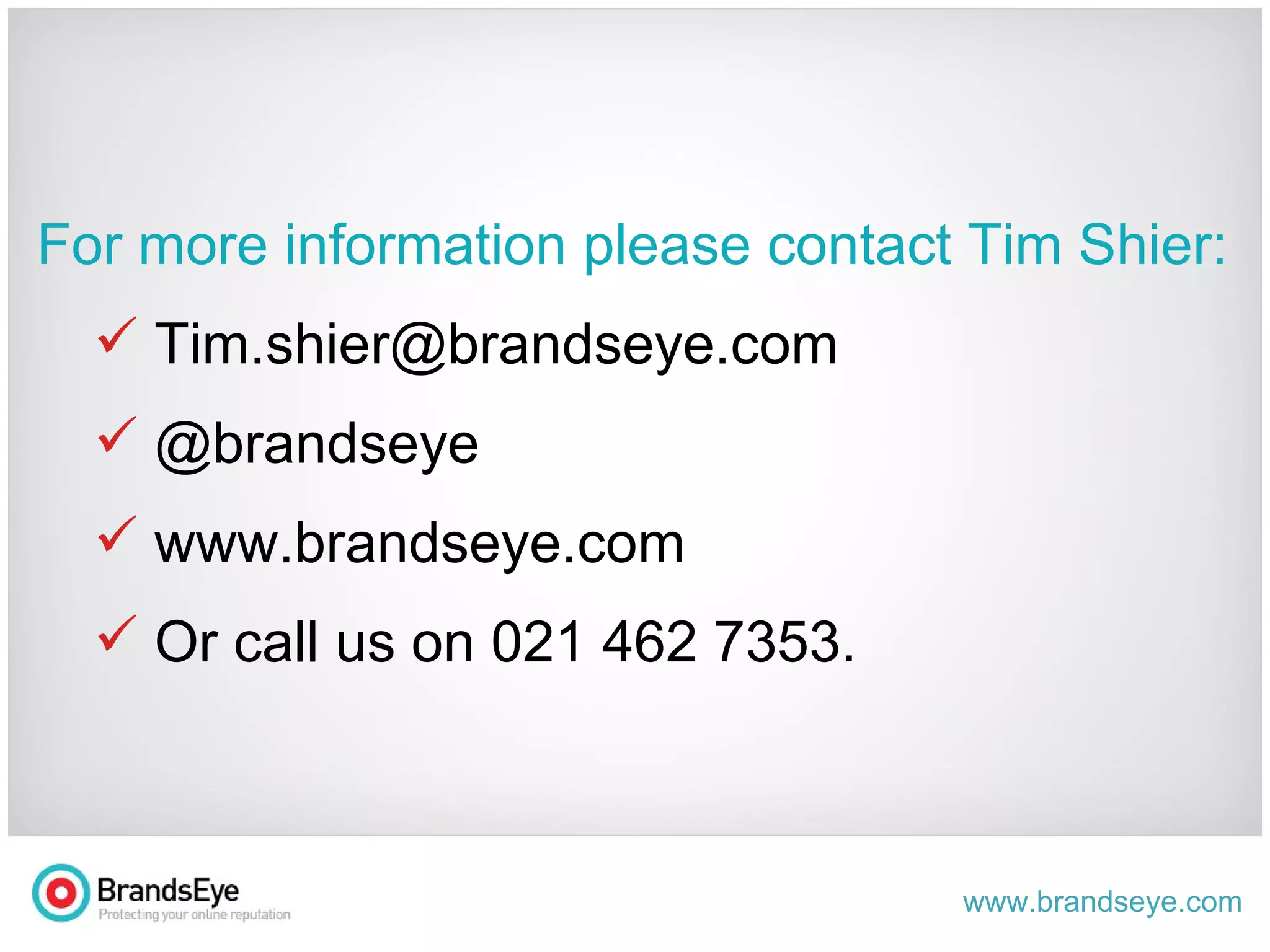 For more information please contact Tim Shier: [email_address] @brandseye www.brandseye.com Or call us on 021 462 7353. 