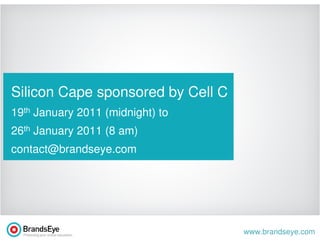 Silicon Cape sponsored by Cell C
19th January 2011 (midnight) to
                    t
26th January 2011 (8 am)
contact@brandseye.com




                                   www.brandseye.com
 