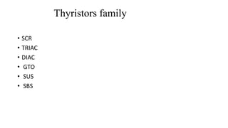 Thyristors family
• SCR
• TRIAC
• DIAC
• GTO
• SUS
• SBS
 