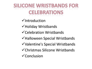 Introduction
Holiday Wristbands
Celebration Wristbands
Halloween Special Wristbands
Valentine's Special Wristbands
Christmas Silicone Wristbands
Conclusion
 