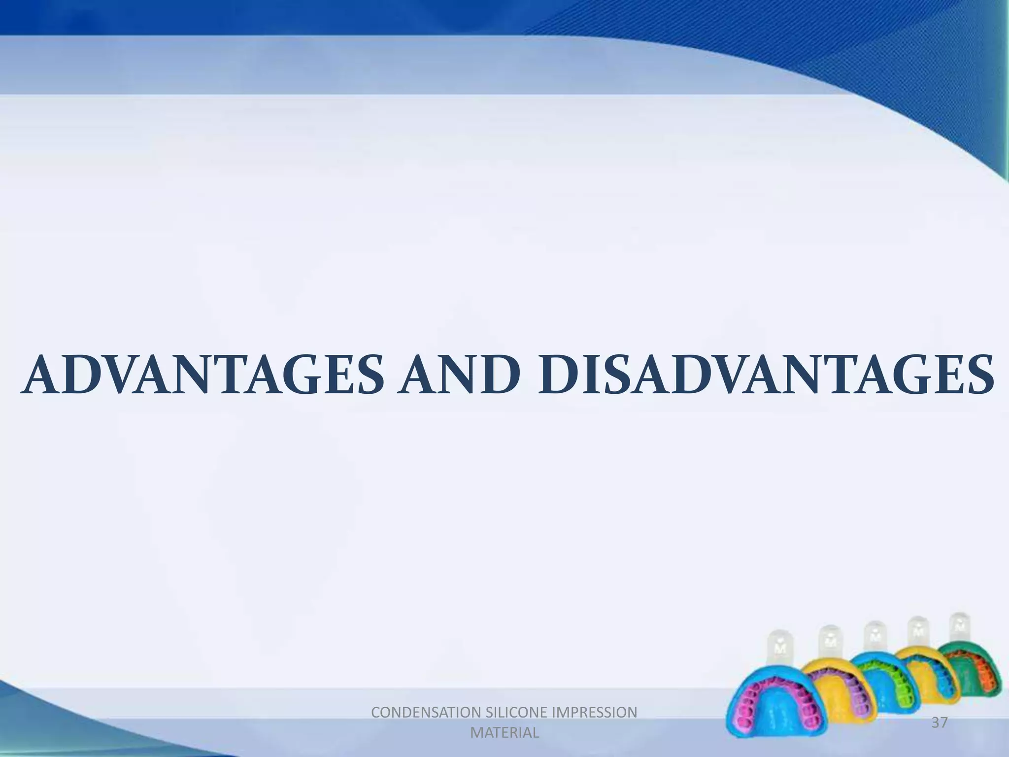 ADVANTAGES AND DISADVANTAGES
37
CONDENSATION SILICONE IMPRESSION
MATERIAL
 