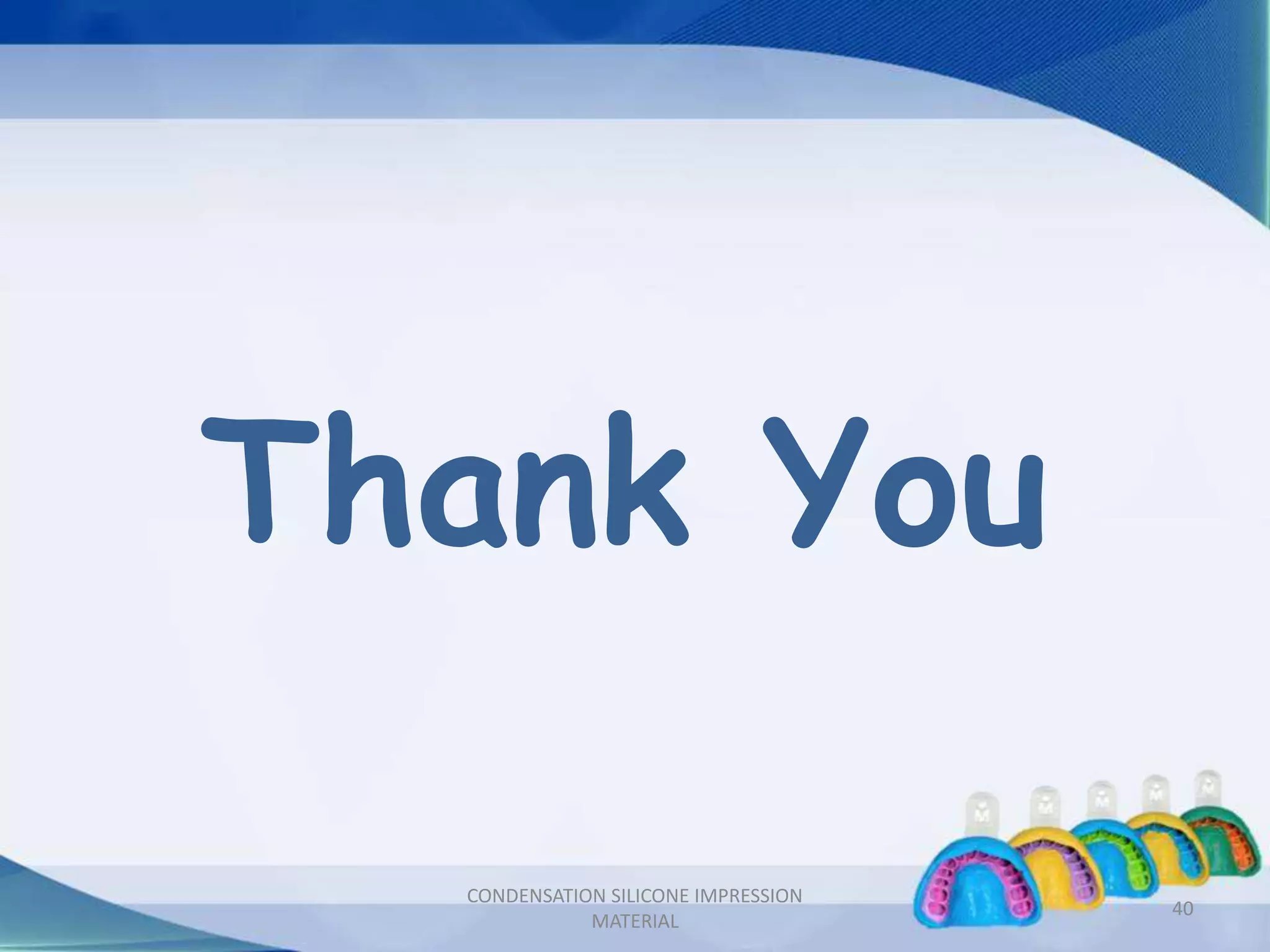 Thank You
40
CONDENSATION SILICONE IMPRESSION
MATERIAL
 
