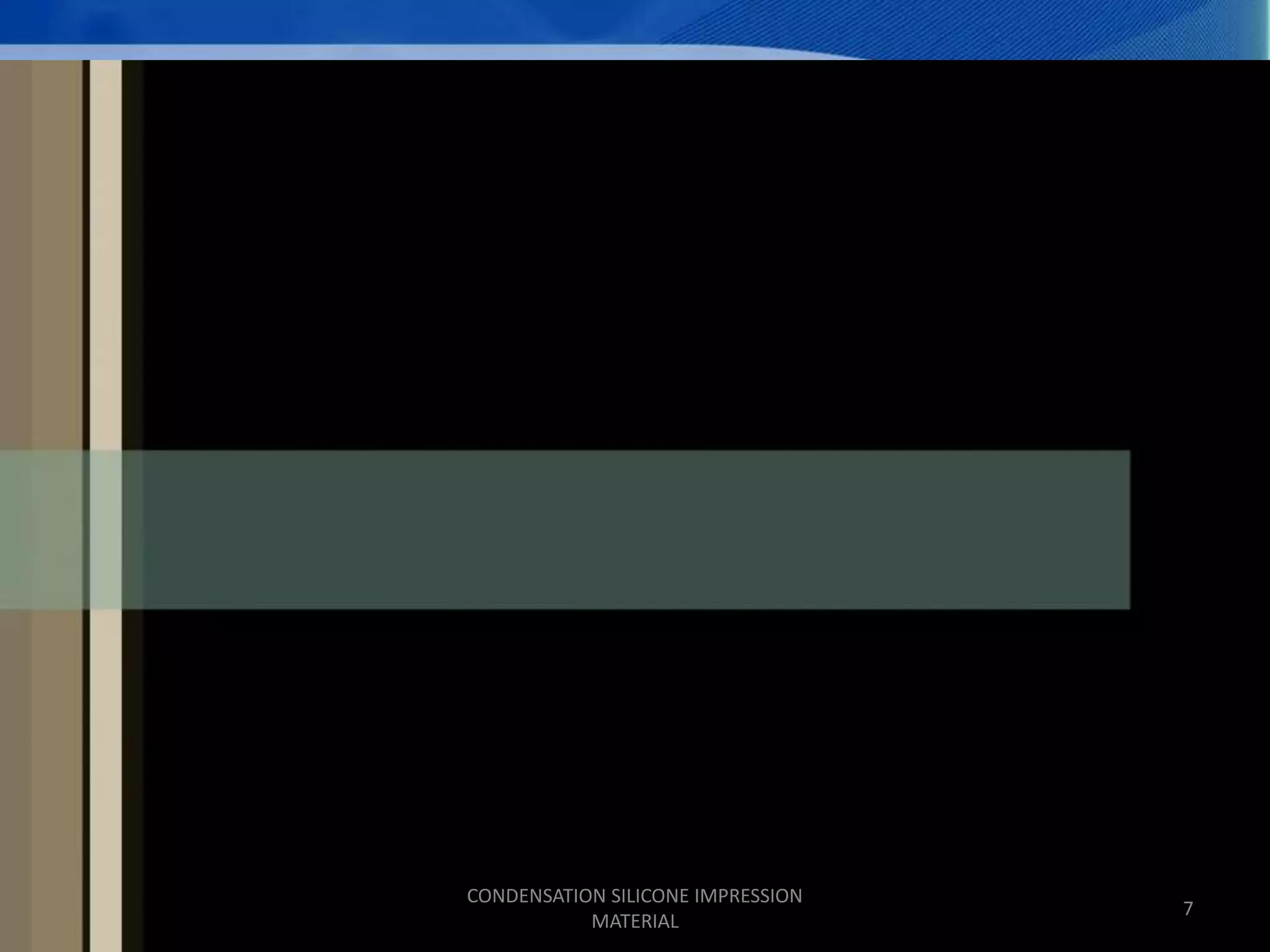 7
CONDENSATION SILICONE IMPRESSION
MATERIAL
 