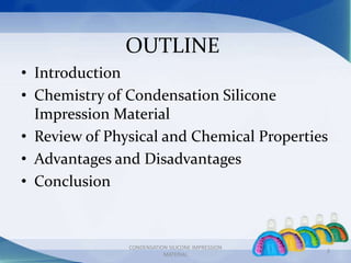 OUTLINE
2
CONDENSATION SILICONE IMPRESSION
MATERIAL
• Introduction
• Chemistry of Condensation Silicone
Impression Materia...