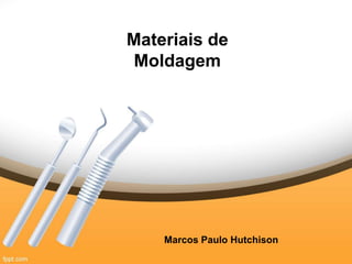 Materiais de 
Moldagem 
Marcos Paulo Hutchison 
 