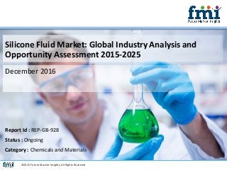 Silicone Fluid Market: Global Industry Analysis and
Opportunity Assessment 2015-2025
December 2016
©2015 Future Market Insights, All Rights Reserved
Report Id : REP-GB-928
Status : Ongoing
Category : Chemicals and Materials
 